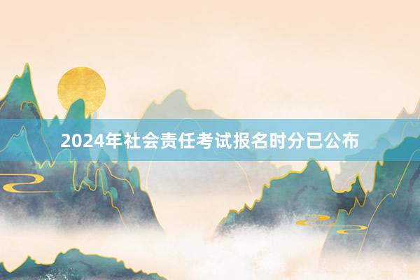 2024年社会责任考试报名时分已公布
