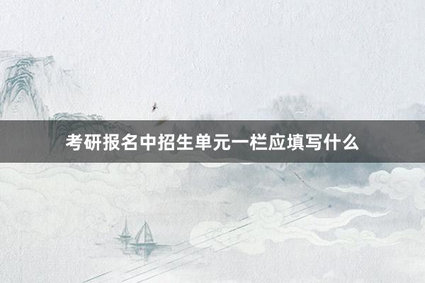 考研报名中招生单元一栏应填写什么