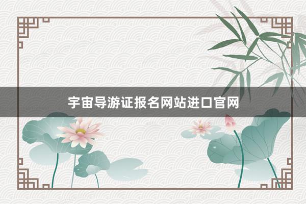 宇宙导游证报名网站进口官网