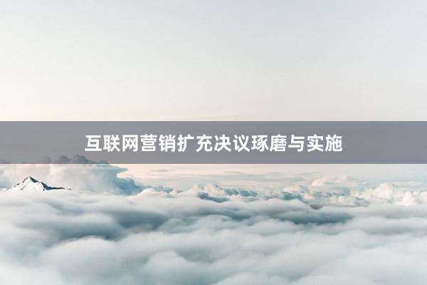 互联网营销扩充决议琢磨与实施