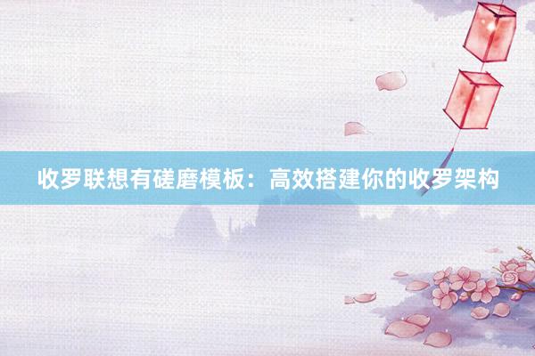 收罗联想有磋磨模板：高效搭建你的收罗架构
