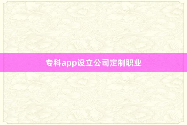 专科app设立公司定制职业
