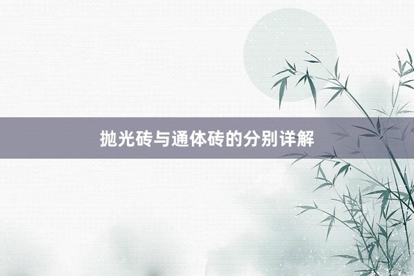 抛光砖与通体砖的分别详解