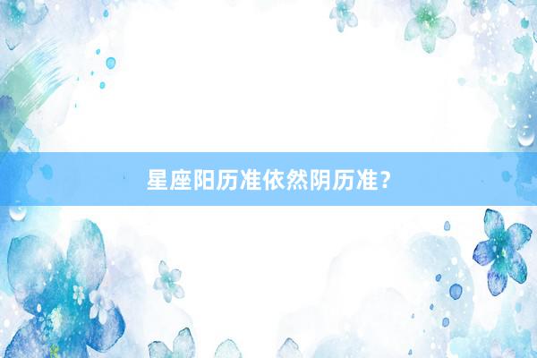星座阳历准依然阴历准？