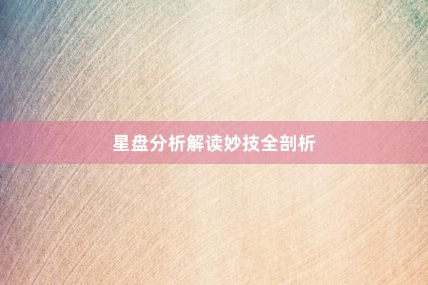 星盘分析解读妙技全剖析