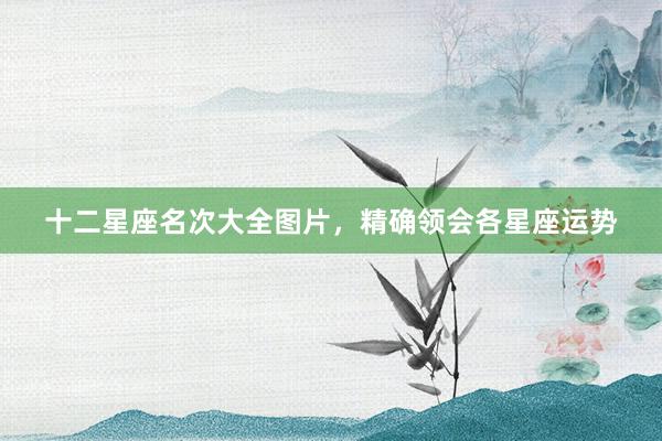 十二星座名次大全图片，精确领会各星座运势