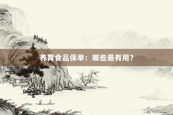 养胃食品保举：哪些最有用？