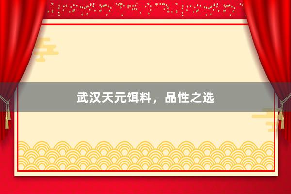 武汉天元饵料，品性之选