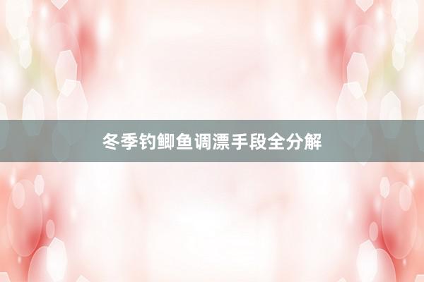 冬季钓鲫鱼调漂手段全分解